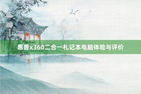 惠普x360二合一札记本电脑体验与评价