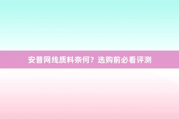 安普网线质料奈何？选购前必看评测